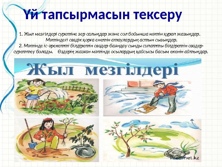1. Жыл мезгілдері суретіне зер салыңдар және сол бойынша мәтін құрап жазыңдар. Мәтіндегі сөздік қорға енетін атаулардың