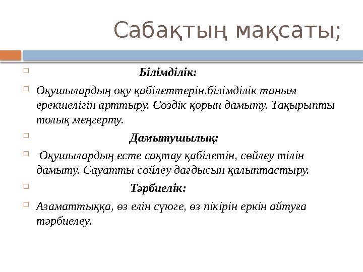 Сабақтың мақсаты;  Білімділік:  Оқушылардың оқу қабілеттерін,білімділік таным