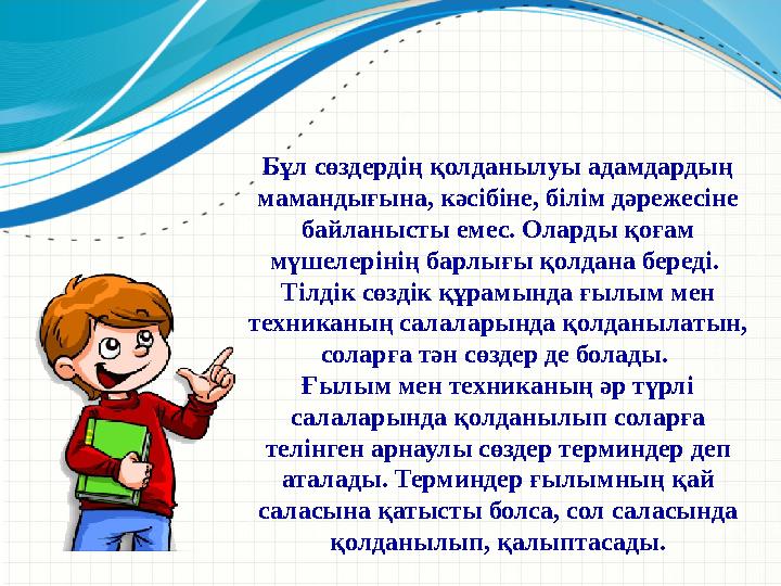 Бұл сөздердің қолданылуы адамдардың мамандығына, кәсібіне, білім дәрежесіне байланысты емес. Оларды қоғам мүшелерінің барлығы