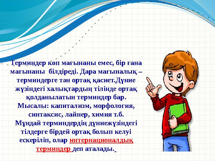 Терминдер көп мағынаны емес, бір ғана мағынаны білдіреді. Дара мағыналық – терминдерге тән ортақ қасиет.Дүние жүзіндегі халы