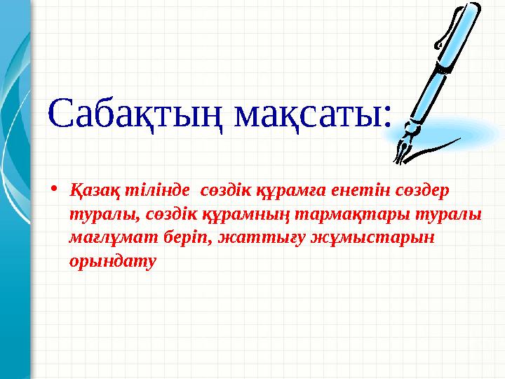Сабақтың мақсаты: •Қазақ тілінде сөздік құрамға енетін сөздер туралы, сөздік құрамның тармақтары туралы мағлұмат беріп, жатты