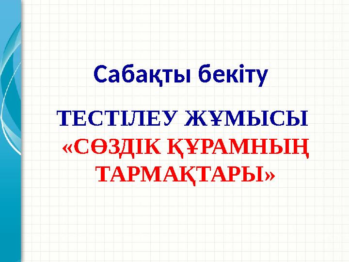 ТЕСТІЛЕУ ЖҰМЫСЫ «СӨЗДІК ҚҰРАМНЫҢ ТАРМАҚТАРЫ» Сабақты бекіту
