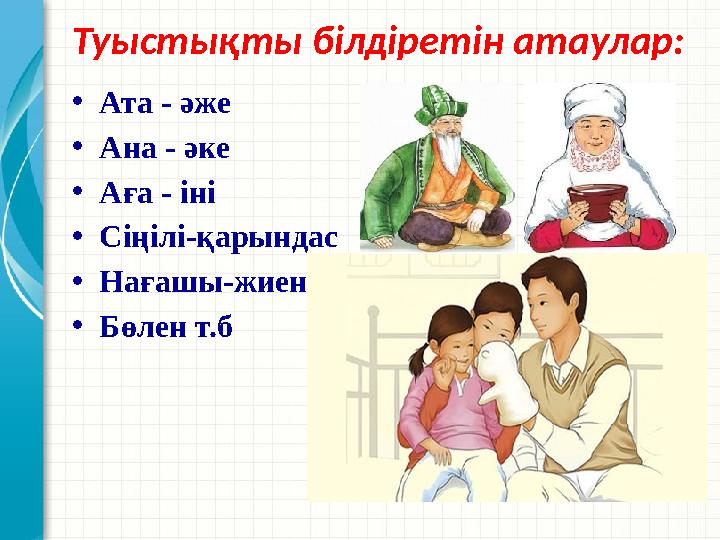 Туыстықты білдіретін атаулар: •Ата - әже •Ана - әке •Аға - іні •Сіңілі-қарындас •Нағашы-жиен •Бөлен т.б