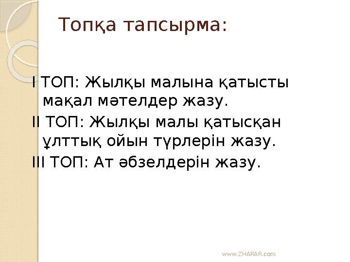 www.ZHARAR.com Топқа тапсырма: І ТОП: Жылқы малына қатысты мақал ­мәтелдер жазу. ІІ ТОП: Жылқы малы қатысқан ұлттық ойы
