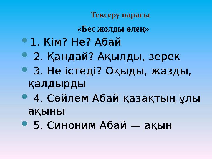 Тексеру парағы «Бес жолды өлең» 1. Кім? Не? Абай  2. Қандай? Ақылды, зерек  3. Не істеді? Оқыды, жазды, қалдырды  4. Сөйлем