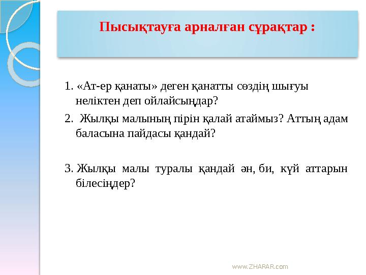 www.ZHARAR.com Пысықтауға арналған сұрақтар : 1. «Ат-ер қанаты» деген қанатты сөздің шығуы неліктен деп ойлайсыңдар?