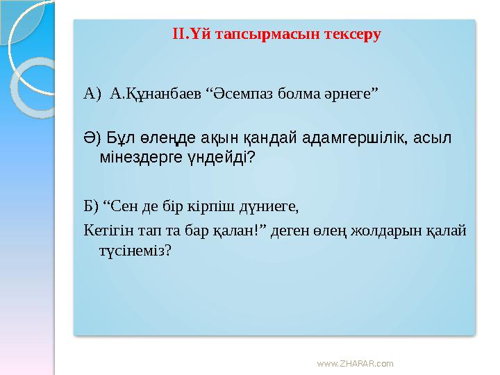 www.ZHARAR.com ІІ.Үй тапсырмасын тексеру А) А.Құнанбаев “Әсемпаз болма әрнеге” Ә) Бұл өлеңде ақын қандай адамгершілік, а