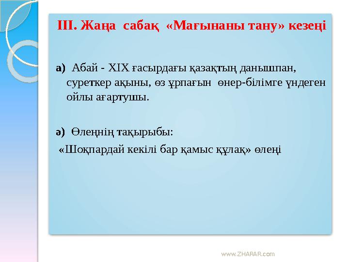 www.ZHARAR.com ІІІ. Жаңа сабақ «Мағынаны тану» кезеңі а) Абай - ХІХ ғасырдағы қазақтың данышпан, суреткер ақыны, өз ұр