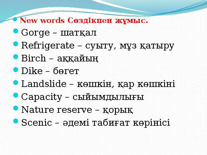 New words Сөздікпен жұмыс . Gorge – шатқал Refrigerate – суыту, мұз қатыру Birch – аққайың Dike – бөгет Landslide – көшкін