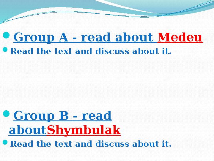 Group A - read about Medeu Read the text and discuss about it. Group B - read aboutShymbulak Read the text and discuss abo