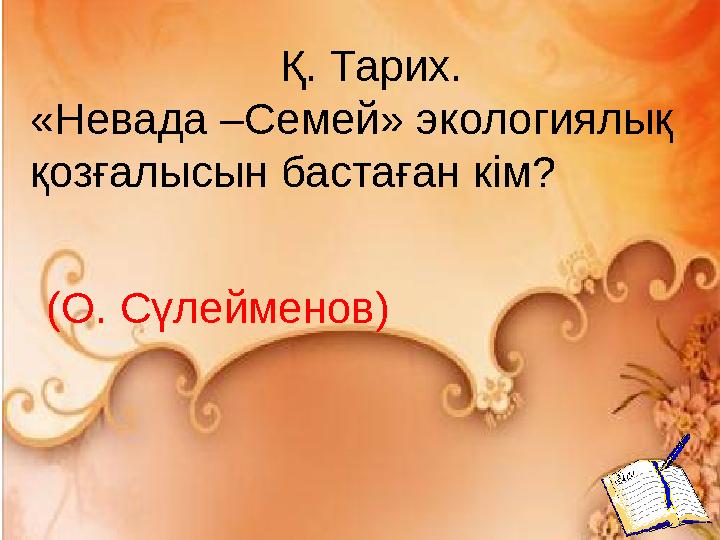 Қ. Тарих. «Невада –Семей» экологиялық қозғалысын бастаған кім? (О. Сүлейменов)
