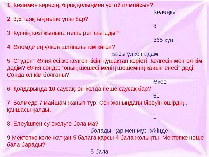1. Көзіңмен көресің, бірақ қолыңмен ұстай алмайсын? Көлеңке 2. 3,5 таяқтың неше ұшы бар? 8 3. Күннің көзі жылына неше рет шы