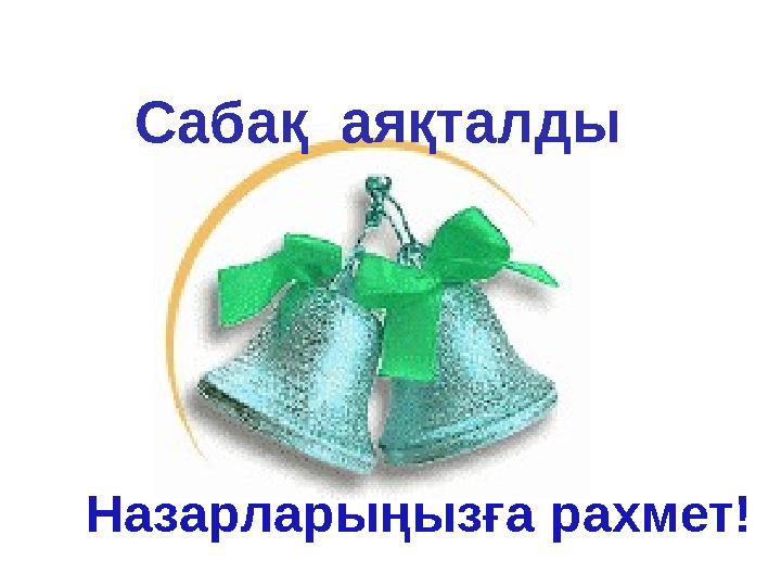 Сабақ аяқталды Назарларыңызға рахмет!