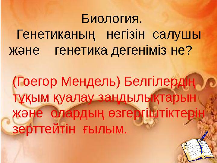 Биология. Генетиканың негізін салушы және генетика дегеніміз не? (Гоегор Мендель) Белгілердің тұқым қуалау заңдылықта