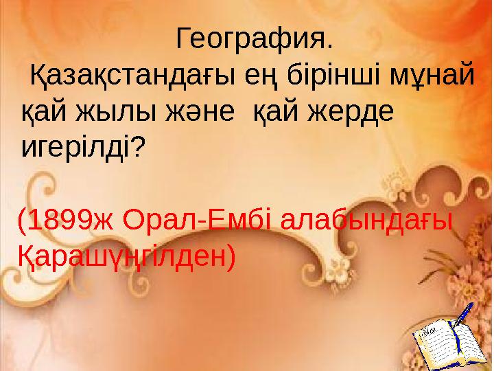 География. Қазақстандағы ең бірінші мұнай қай жылы және қай жерде игерілді? (1899ж Орал-Ембі алабындағы Қарашүңгілден)