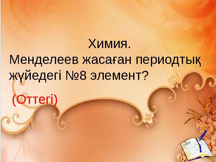 Химия. Менделеев жасаған периодтық жүйедегі №8 элемент? (Оттегі)