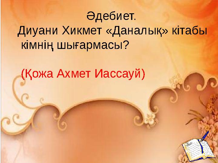 Әдебиет. Диуани Хикмет «Даналық» кітабы кімнің шығармасы? (Қожа Ахмет Иассауй)