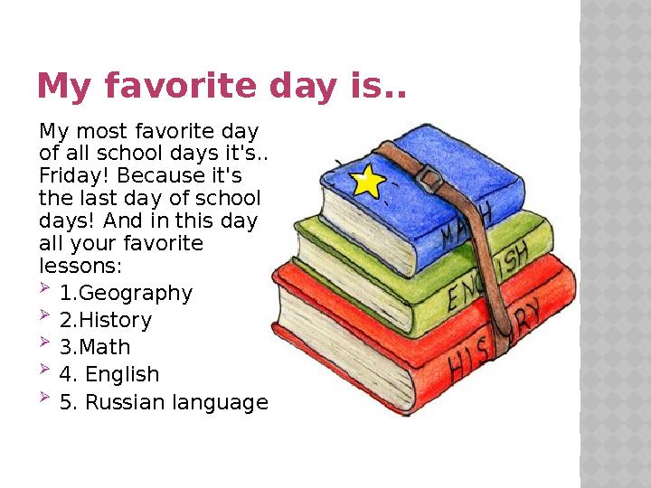 My favorite day is.. My most favorite day of all school days it's... Friday! Because it's the last day of school days! And