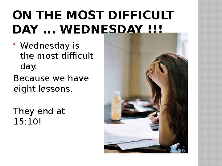 ON THE MOST DIFFICULT DAY ... WEDNESDAY !!! Wednesday is the most difficult day. Because we have eight lessons. They en