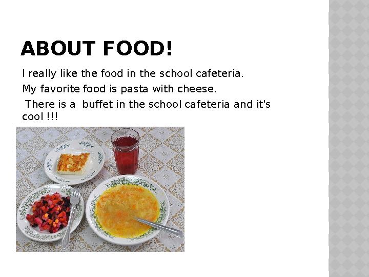 ABOUT FOOD! I really like the food in the school cafeteria. My favorite food is pasta with cheese. There is a buffet in the