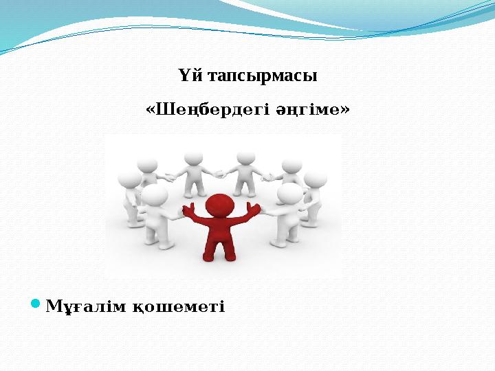 Үй тапсырмасы «Шеңбердегі әңгіме» Мұғалім қошеметі