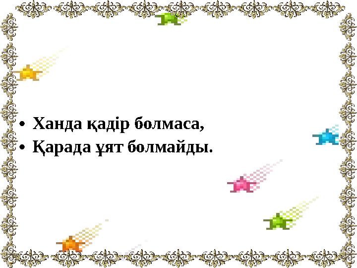 •Ханда қадір болмаса, •Қарада ұят болмайды.