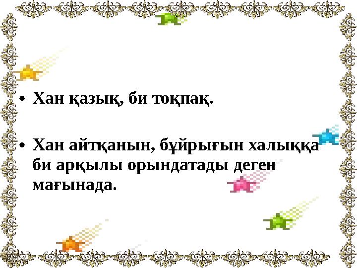 •Хан қазық, би тоқпақ. •Хан айтқанын, бұйрығын халыққа би арқылы орындатады деген мағынада.