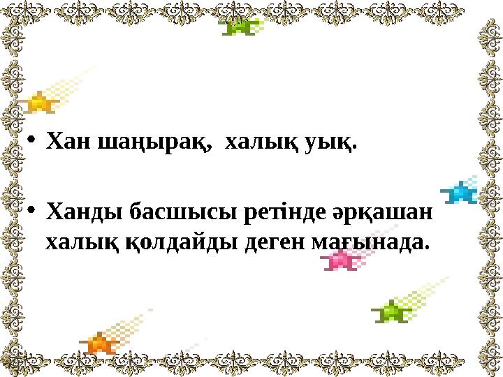 •Хан шаңырақ, халық уық. •Ханды басшысы ретінде әрқашан халық қолдайды деген мағынада.