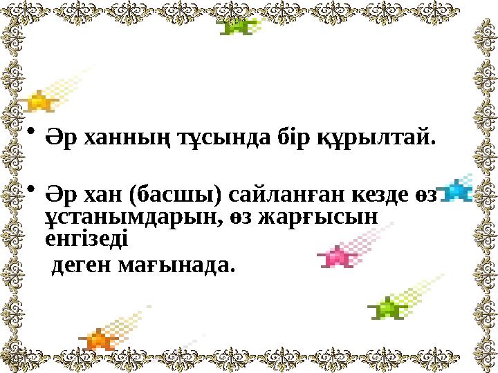 •Әр ханның тұсында бір құрылтай. •Әр хан (басшы) сайланған кезде өз ұстанымдарын, өз жарғысын енгізеді деген мағынада.