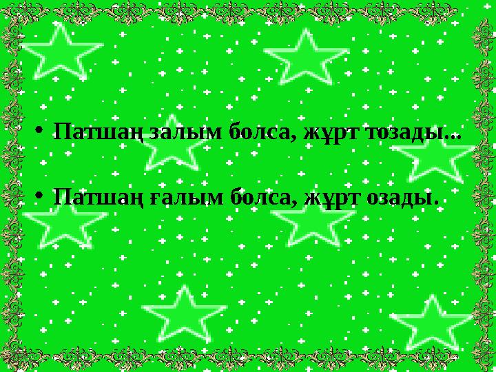 •Патшаң залым болса, жұрт тозады... •Патшаң ғалым болса, жұрт озады.