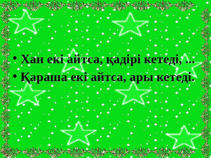 •Хан екі айтса, қадірі кетеді, ... •Қараша екі айтса, ары кетеді.