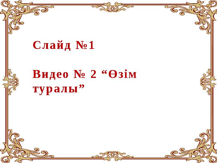 Слайд №1 Видео № 2 “Өзім туралы”