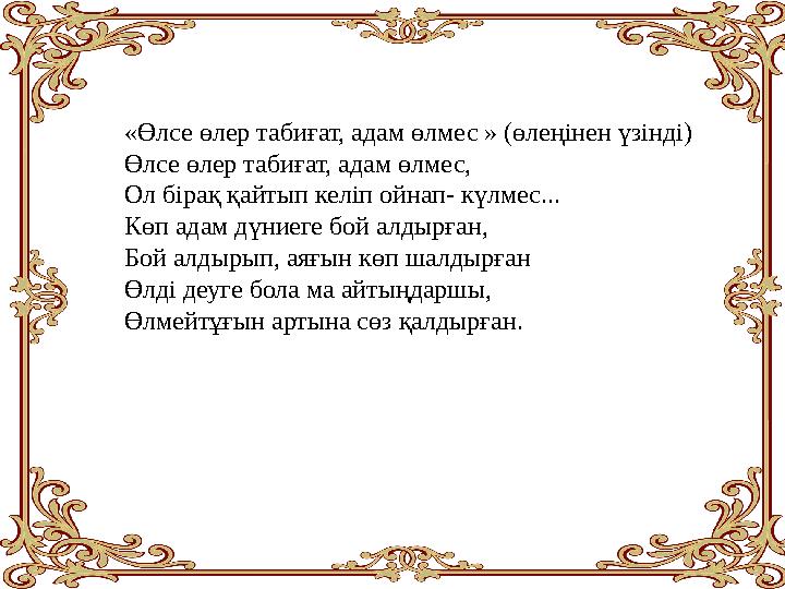 «Өлсе өлер табиғат, адам өлмес » (өлеңінен үзінді) Өлсе өлер табиғат, адам өлмес, Ол бірақ қайтып келіп ойнап- күлмес... Көп ада