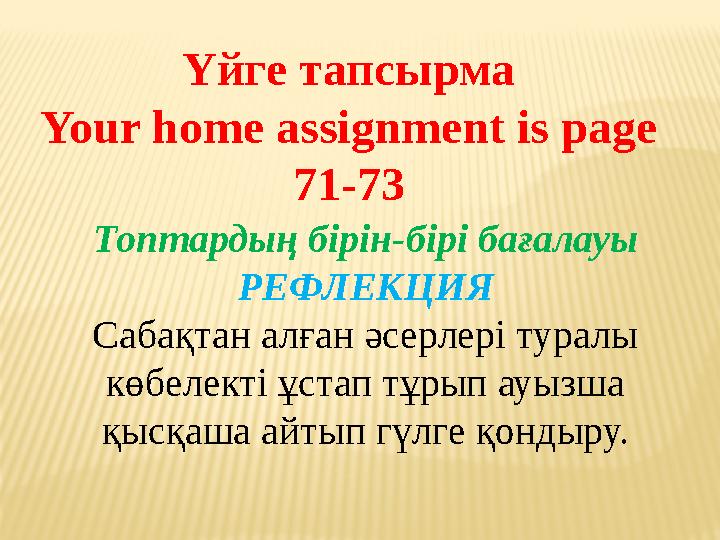 Үйге тапсырма Your home assignment is page 71-73 Топтардың бірін-бірі бағалауы РЕФЛЕКЦИЯ Сабақтан алған әсерлері туралы көбеле