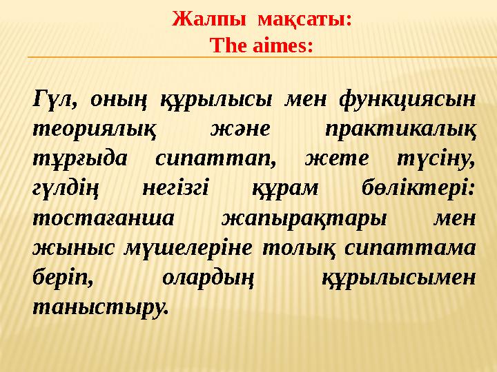 Жалпы мақсаты: The aimes: Гүл, оның құрылысы мен функциясын теориялық және практикалық тұрғыда сипаттап, жете түсіну, гүлдің