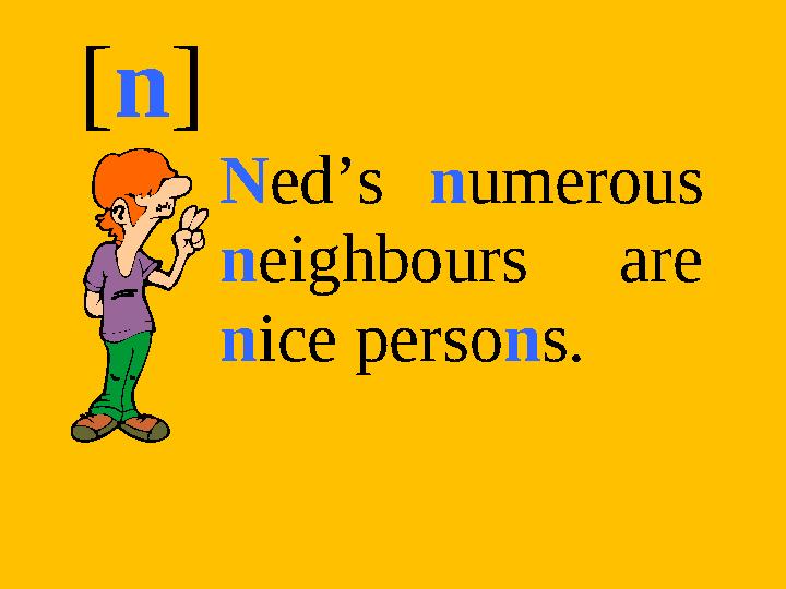 [n] Ned’s numerous neighbours are nice persons.