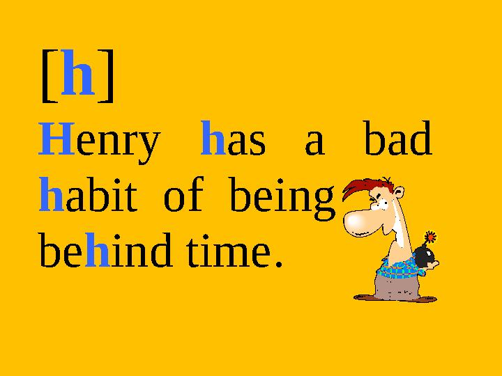 [h] Henry has a bad habit of being behind time.