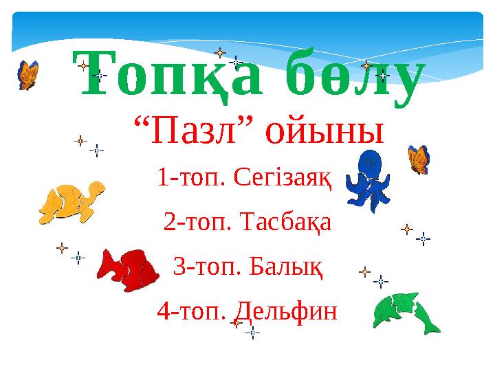 Топқа бөлу “Пазл” ойыны 1-топ. Сегізаяқ 2-топ. Тасбақа 3-топ. Балық 4-топ. Дельфин