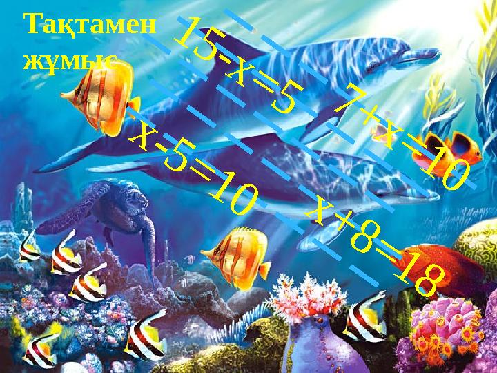 7 + х = 1 0 1 5 - х = 5 х + 8 = 1 8 х - 5 = 1 0 Тақтамен жұмыс