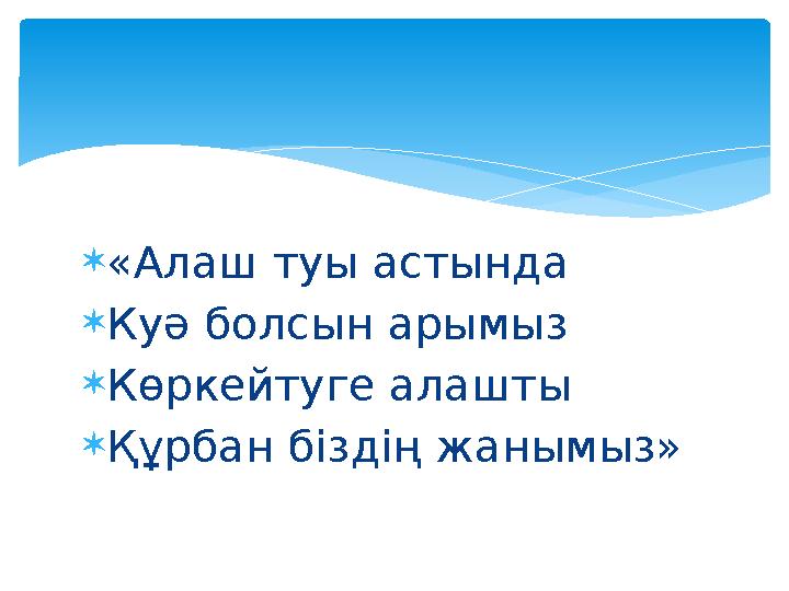 «Алаш туы астында Куә болсын арымыз Көркейтуге алашты Құрбан біздің жанымыз»