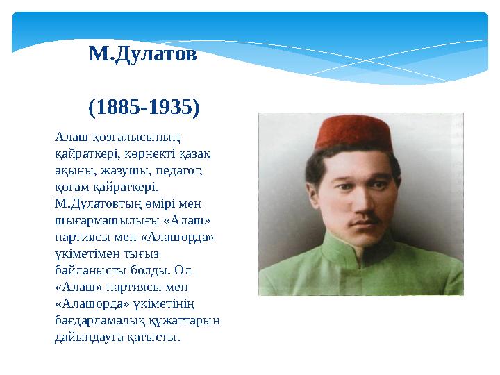 Алаш қозғалысының қайраткері, көрнекті қазақ ақыны, жазушы, педагог, қоғам қайраткері. М.Дулатовтың өмірі мен шығармашылы