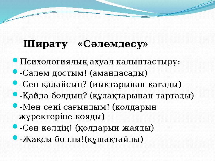 Психологиялық ахуал қалыптастыру: -Салем достым! (амандасады) -Сен қалайсың? (иықтарынан қағады) -Қайда болдың? (құлақтары