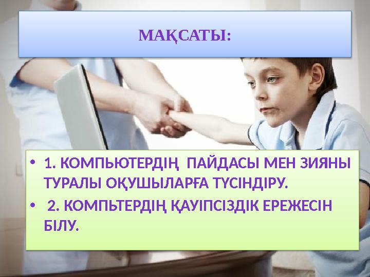 МАҚСАТЫ: •1. КОМПЬЮТЕРДІҢ ПАЙДАСЫ МЕН ЗИЯНЫ ТУРАЛЫ ОҚУШЫЛАРҒА ТҮСІНДІРУ. • 2. КОМПЬТЕРДІҢ ҚАУІПСІЗДІК ЕРЕЖЕСІН БІЛУ.