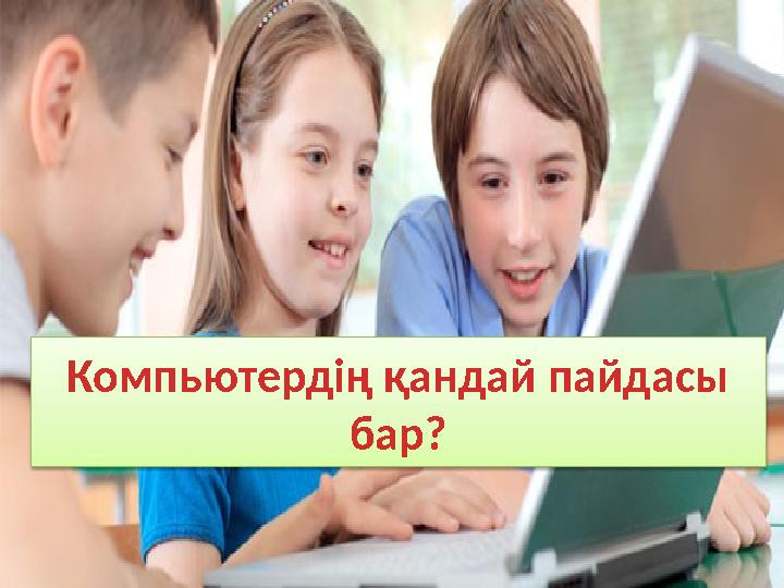 Компьютердің қандай пайдасы бар?