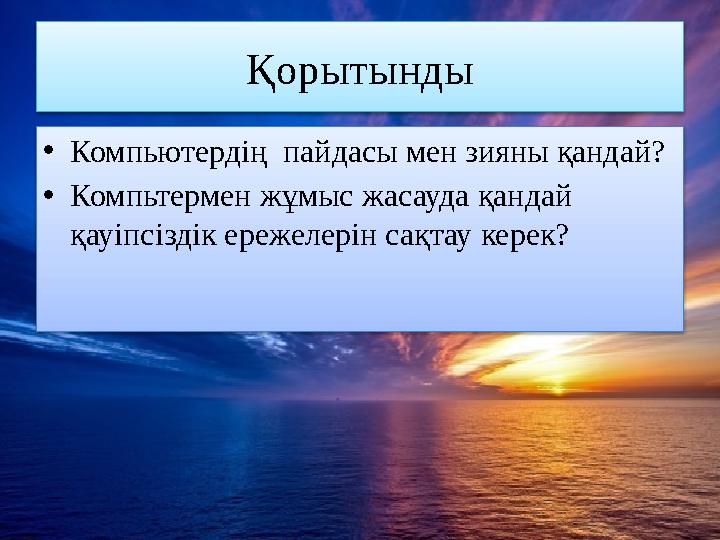 Қорытынды •Компьютердің пайдасы мен зияны қандай? •Компьтермен жұмыс жасауда қандай қауіпсіздік ережелерін сақтау керек?