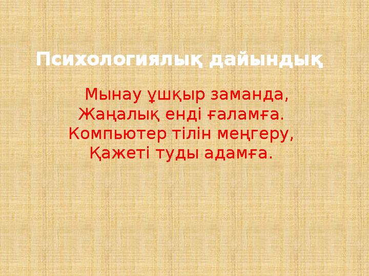 Психологиялық дайындық Мынау ұшқыр заманда, Жаңалық енді ғаламға. Компьютер тілін меңгеру, Қажеті туды адамға.