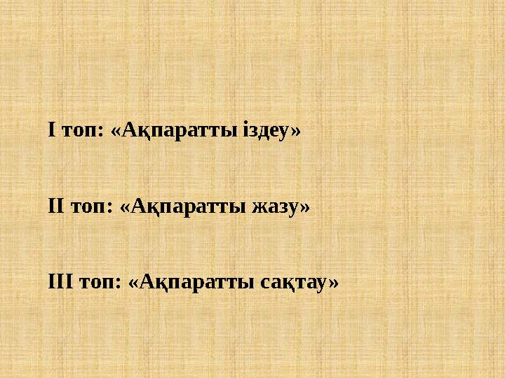 І топ: «Ақпаратты іздеу» ІІ топ: «Ақпаратты жазу» ІІІ топ: «Ақпаратты сақтау»