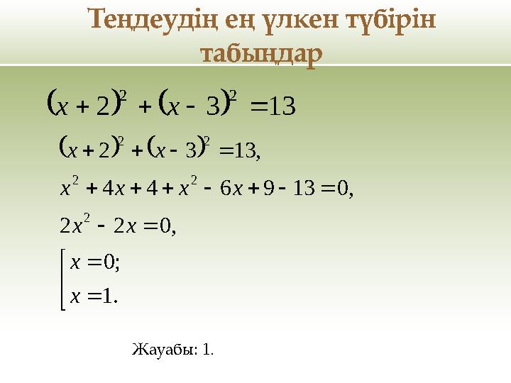 Теңдеудің ең үлкен түбірін табыңдар 1332 22  хх          .1 ;0 ,022 ,0139644 ,1332 2 22 22 х х хх