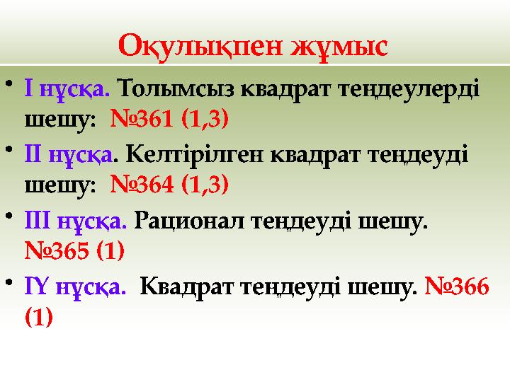 Оқулықпен жұмыс •І нұсқа. Толымсыз квадрат теңдеулерді шешу: №361 (1,3) •ІІ нұсқа. Келтірілген квадрат теңдеуді шешу: №364 (