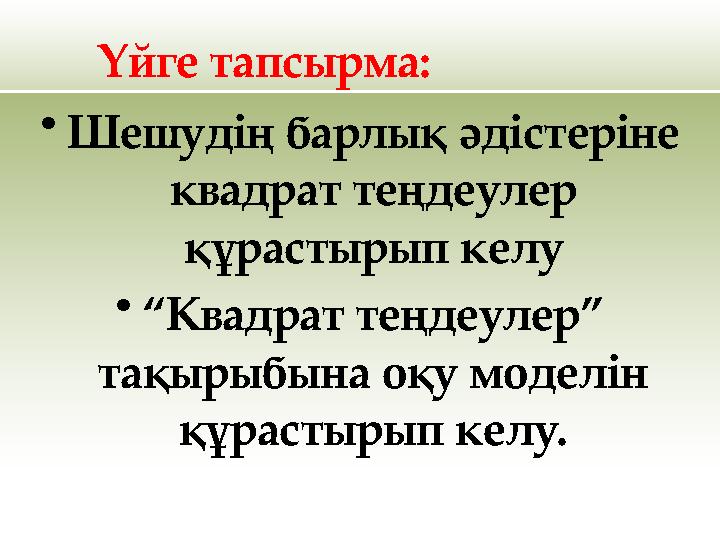 Үйге тапсырма: •Шешудің барлық әдістеріне квадрат теңдеулер құрастырып келу •“Квадрат теңдеулер” тақырыбына оқу моделін құра